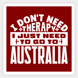 I don't need therapy, I just need to go to Australia Magnet